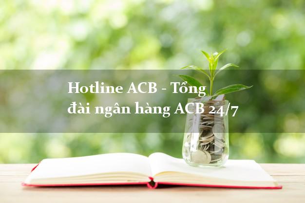 Hotline ACB - Tổng đài ngân hàng ACB 24/7 Hotline ACB - Tổng đài ngân hàng ACB 24/7