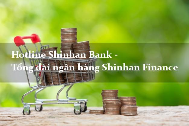 Hotline Shinhan Bank - Tổng đài ngân hàng Shinhan Finance Hotline Shinhan Bank - Tổng đài ngân hàng Shinhan Finance