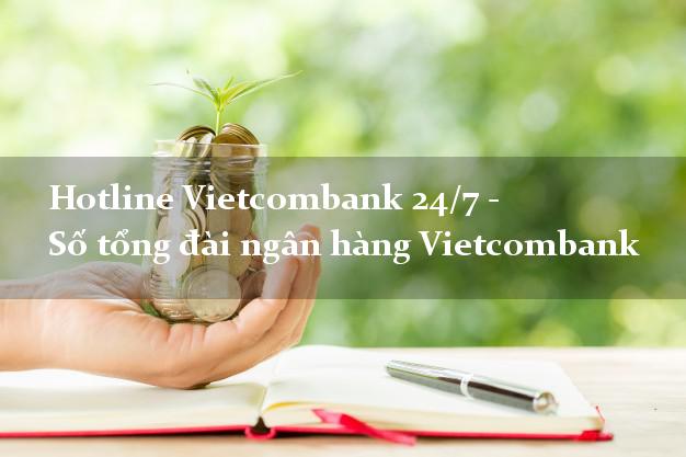 Hotline Vietcombank 24/7 - Số tổng đài ngân hàng Vietcombank Hotline Vietcombank 24/7 - Số tổng đài ngân hàng Vietcombank