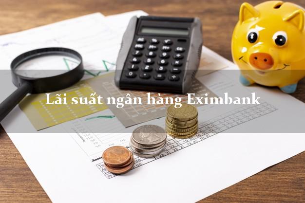 Lãi suất ngân hàng Eximbank Lãi suất ngân hàng Eximbank