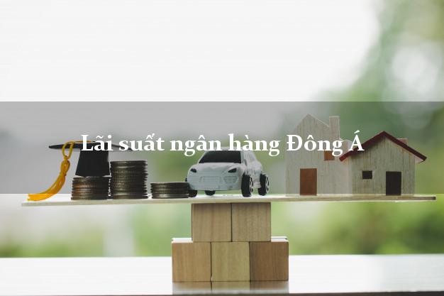Lãi suất ngân hàng Đông Á 2025 Lãi suất ngân hàng Đông Á