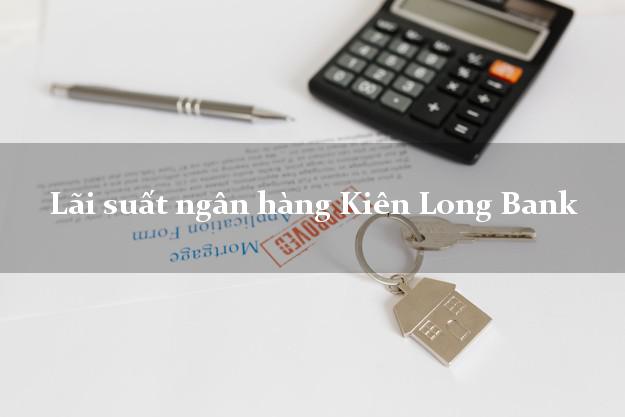 Lãi suất ngân hàng Kiên Long Bank mới nhất Lãi suất ngân hàng Kiên Long Bank