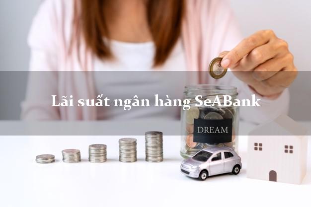 Lãi suất ngân hàng SeABank mới nhất Lãi suất ngân hàng SeABank