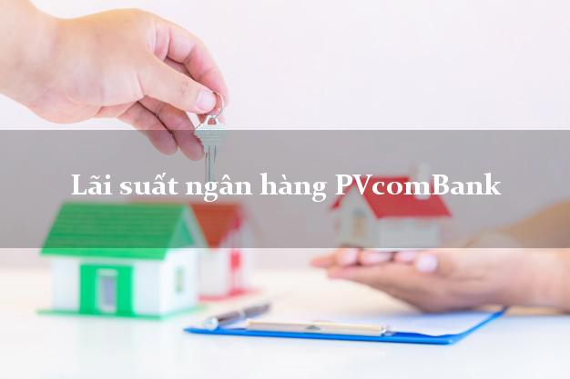 Lãi suất ngân hàng PVcomBank 2025 Lãi suất ngân hàng PVcomBank